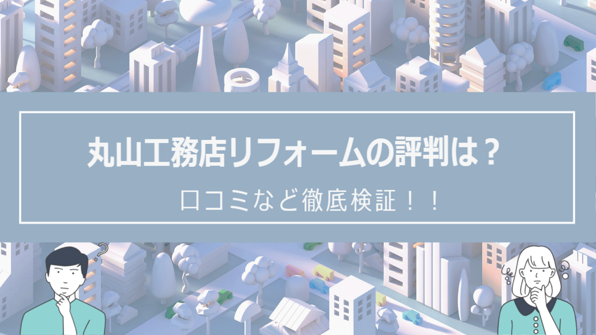 丸山工務店の評判は？口コミを徹底検証！